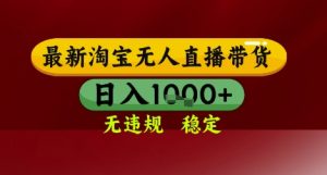 【最新】淘宝无人直播带货，独家技术，无违规无封号，操作简单，长期稳定，日入几张【揭秘】-网创资源站