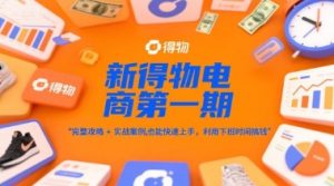 新得物电商第一期，完整攻略+实战案例，普通人也能快速上手，利用下班时间搞钱-网创资源站