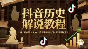 抖音历史解说教程，两个月内涨粉55W，适合零基础入门，可过伙伴计划-网创资源站