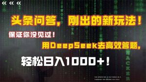 头条问答,刚出的新玩法!保证你没见过!结合Deepseek高效答题,轻松日…-网创资源站