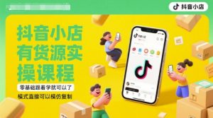 抖音小店有货源实操课程，零基础跟着学就可以了，模式直接可以模仿复制(更新6月)-网创资源站