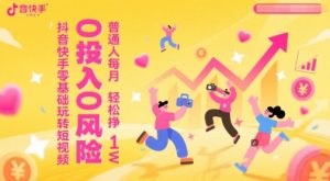 抖音快手零基础玩转短视频，0投入0风险，普通人每月轻松挣1W-网创资源站