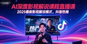 AI深度影视解说课程直播课，2025最新影视解说模式，抖音热推-网创资源站
