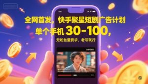 全网首发，快手聚星短剧广告计划，单个手机30-100，无粉丝量要求，老号就行-网创资源站