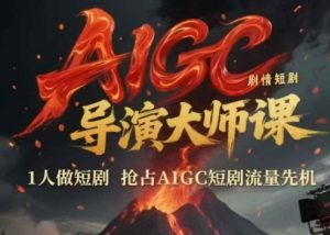 AIGC剧情短剧导演大师课，1人做短剧，抢占AIGC短剧流量先机-网创资源站