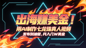 出海赚美金，用AI制作七龙珠真人视频，发布到油管，条条爆火，月入几十K美金-网创资源站