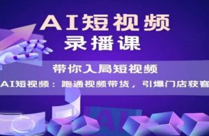 AI短视频爆款，带你入局短视频，跑通视频带货，引爆门店获客-网创资源站