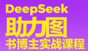 DeepSeek助力图书博主实战课，从0到1搭建账号、爆款选品逻辑、多维度内容制作技巧-网创资源站