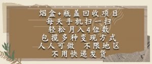 烟盒瓶盖回收项目,每天手机扫一扫,轻松月入4位数,人人可做,不限地区,不用快递【揭秘】-网创资源站