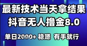 2025六月最新抖音无人撸金8.0.最新技术当天拿结果，单日1k+ 有手就行【揭秘】-网创资源站