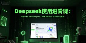 Deepseek使用进阶课:帮你快速认知Ai与Deepseek,掌握正确玩法,内容创业者必看-网创资源站