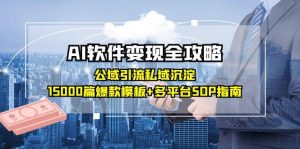 AI软件变现全攻略:公域引流私域沉淀,15000篇爆款模板+多平台SOP指南-网创资源站