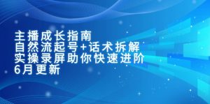 主播成长指南:自然流起号+话术拆解,实操录屏助你快速进阶(6月更新-网创资源站