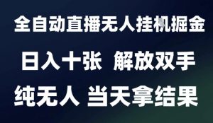 2025最新全自动直播无人挂G掘金，日入十张，解放双手纯无人，当天拿结果【揭秘】-网创资源站