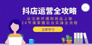 抖店运营全攻略:从注册开通到商品上架,24节课掌握后台实操全流程-网创资源站