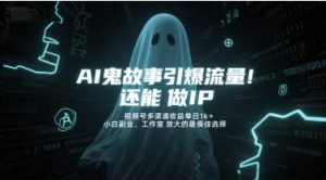 AI鬼故事引爆流量,还能做IP,视频号多渠道收益单日1k+,小白副业、工作室放大的最佳选择-网创资源站