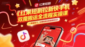 红果短剧拉新快手手机双魔法搬运全流程实操课，一单最高12，红果短剧拉新重磅回归-网创资源站