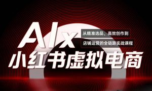 单号月收3w+，小红书低成本搞钱课《AI×小红书虚拟电商》全套-网创资源站