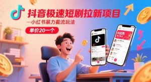 抖音极速短剧拉新项目，小红书暴力截流玩法，单价20一个-网创资源站