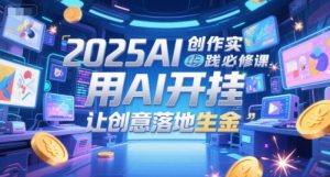 2025AI创作实践必修课，用AI开挂，让创意落地生金-网创资源站