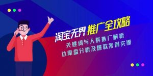 淘宝无界推广全攻略,关键词与人群推广解析,达摩盘分析及爆款案例实操-网创资源站