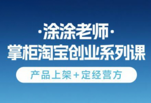 涂涂老师·淘宝无货源创业系列课(产品上架+定经营方)-网创资源站