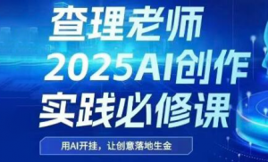 查理老师·2025AI创作实践必修课-网创资源站