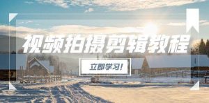 视频拍摄剪辑教程,从基础操作到进阶,爆款视频全流程生产术-网创资源站