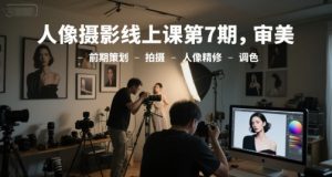 人像摄影线上课第7期，审美-前期策划-拍摄-人像精修-调色-网创资源站