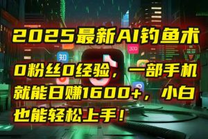2025最新AI钓鱼术：0粉丝0经验，一部手机就能开启自动赚钱模式！-网创资源站