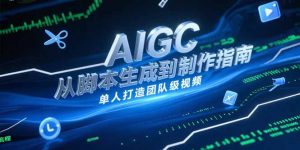 AIGC视频制作指南，从脚本生成到剪辑全流程，单人打造团队级视频-网创资源站