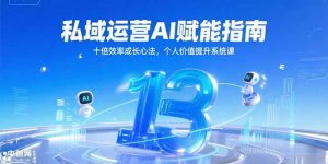 私域运营AI赋能指南，十倍效率成长心法，个人价值提升系统课-网创资源站