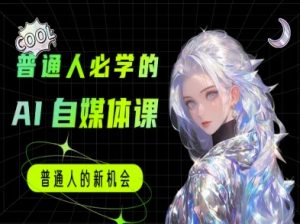 普通人必学的AI课程-AI自媒体教程-网创资源站