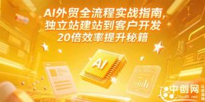 AI外贸全流程实战指南，独立站建站到客户开发，20倍效率提升秘籍(更新6月-网创资源站