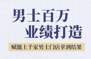 2025男士美业百万业绩打造,赋能上千家男士门店拿到结果-网创资源站