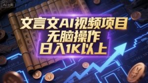 文言文AI视频项目，无脑操作，日入1K以上-网创资源站