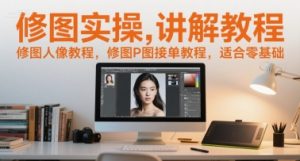 修图实操讲解教程,修图人像教程,修图P图接单教程,适合零基础-网创资源站
