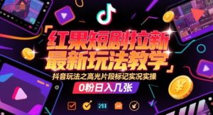 红果短剧拉新最新玩法教学，抖音玩法之高光片段标记实况实操，0粉日入几张-网创资源站