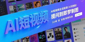 AI短视频全流程课(6月更新-网创资源站