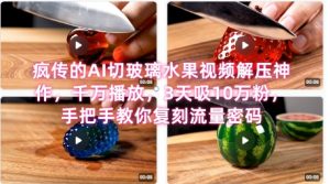 席卷全网！疯传的AI切玻璃水果视频解压神作，千万播放，3天吸10万粉，手把手教你复刻流量密码-网创资源站