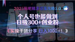 2025贴吧精准引流攻略5.0，实操干货分享，个人号也能做到日吸300+创业…-网创资源站