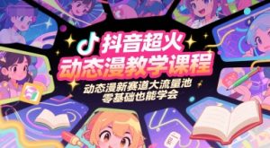 抖音超火动态漫教学课程，动态漫新赛道大流量池，零基础也能学会-网创资源站