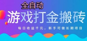 热门全自动打金游戏，日入1k，新手零基础长期可做稳定项目，可多开批量矩阵【揭秘】-网创资源站