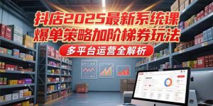 抖店2025最新系统课，爆单策略加阶梯券玩法，多平台运营全解析-网创资源站