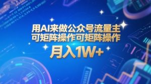 用AI来做公众号流量主，可矩阵操作，月入1W+，系统课【附工具指令】-网创资源站