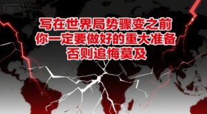 付费文章：写在世界局势骤变之前，你一定要做好的重大准备，否则追悔莫及-网创资源站