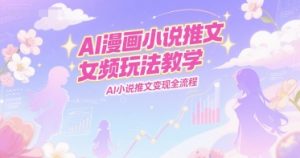 AI漫画小说推文女频玩法教学，AI小说推文变现全流程-网创资源站