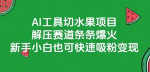 AI工具切水果项目,解压赛道条条爆火,新手小白也可快速吸粉变现-网创资源站