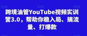 跨境油管YouTube视频实训营3.0,帮助你稳入局、搞流量、打爆款(更新2025)-网创资源站