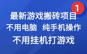 最新游戏搬砖项目，纯手机操作，不用电脑挂机打游戏，网创副业项目搞钱…-网创资源站